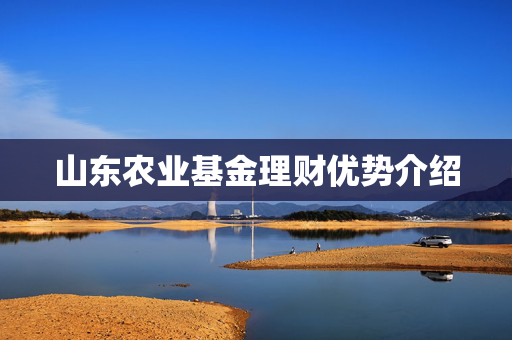 山东农业基金理财优势介绍