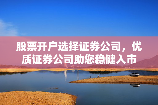 股票开户选择证券公司，优质证券公司助您稳健入市
