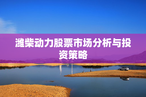 潍柴动力股票市场分析与投资策略