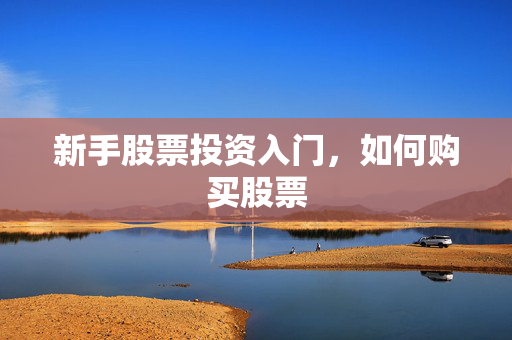 新手股票投资入门，如何购买股票