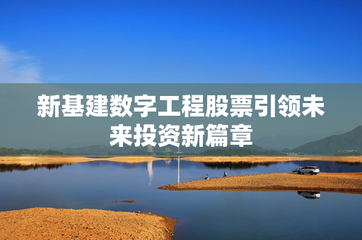 新基建数字工程股票引领未来投资新篇章