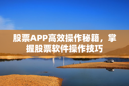 股票APP高效操作秘籍，掌握股票软件操作技巧