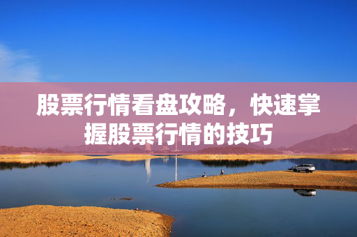 股票行情看盘攻略，快速掌握股票行情的技巧