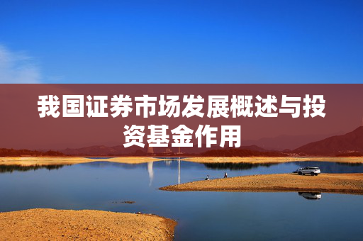 我国证券市场发展概述与投资基金作用