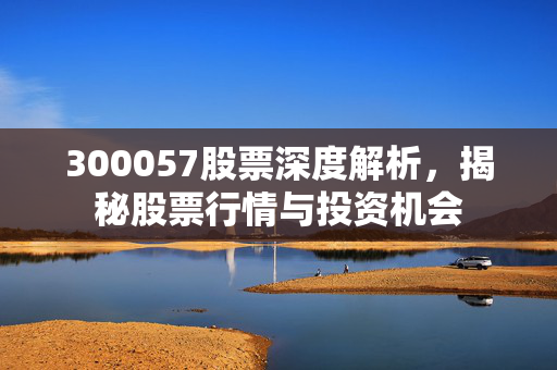 300057股票深度解析，揭秘股票行情与投资机会