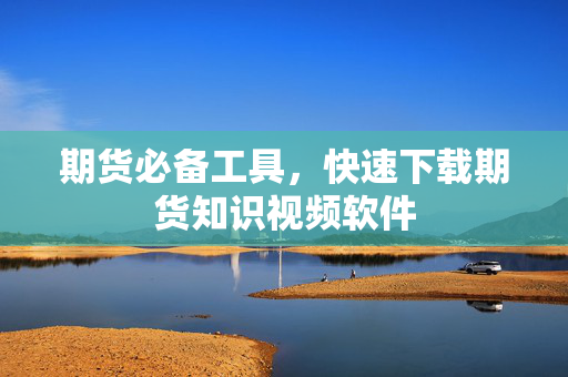 期货必备工具，快速下载期货知识视频软件