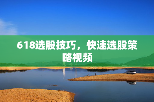 618选股技巧，快速选股策略视频