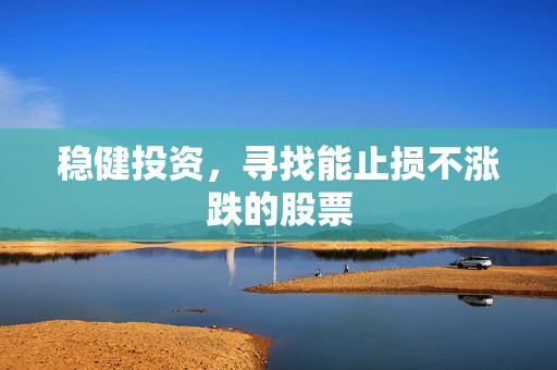 稳健投资，寻找能止损不涨跌的股票