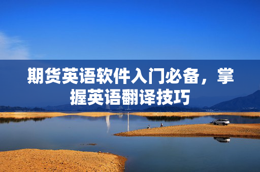 期货英语软件入门必备，掌握英语翻译技巧