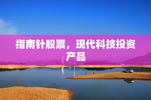 指南针股票，现代科技投资产品