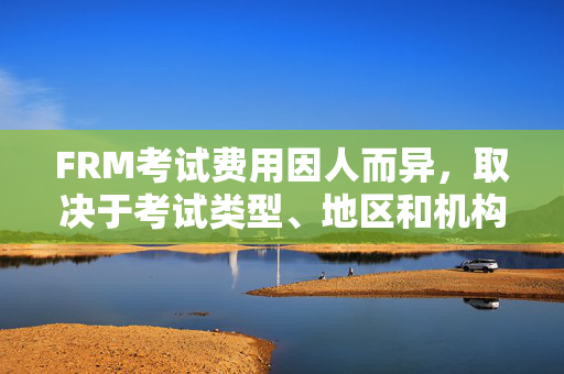 FRM考试费用因人而异，取决于考试类型、地区和机构等因素。因此，无法确定FRM考下来的具体费用。建议您咨询当地培训机构或官方网站，获取更准确的信息。