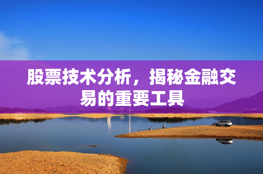 股票技术分析，揭秘金融交易的重要工具