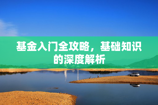 基金入门全攻略，基础知识的深度解析