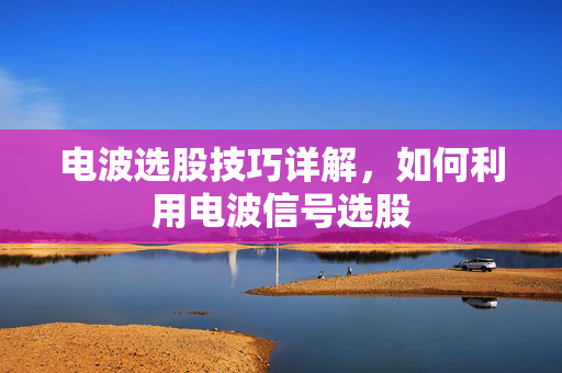 电波选股技巧详解，如何利用电波信号选股