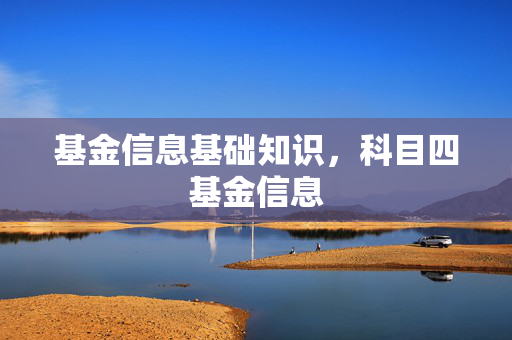 基金信息基础知识，科目四基金信息