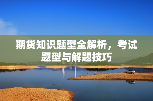 期货知识题型全解析，考试题型与解题技巧