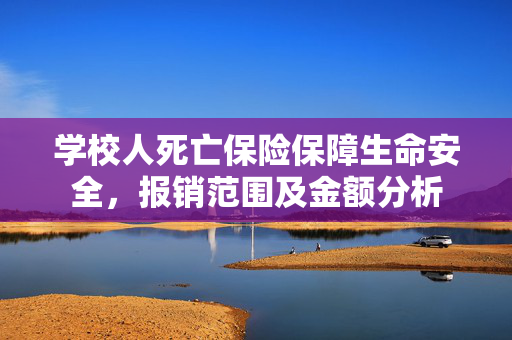 学校人死亡保险保障生命安全，报销范围及金额分析