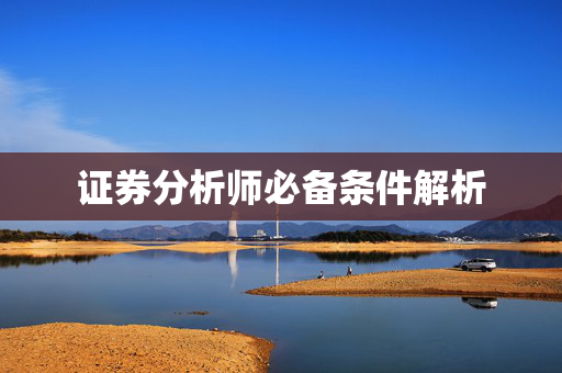 证券分析师必备条件解析