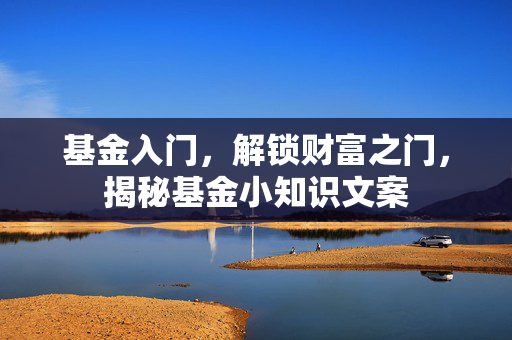 基金入门，解锁财富之门，揭秘基金小知识文案