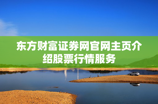 东方财富证券网官网主页介绍股票行情服务
