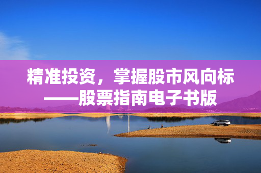 精准投资，掌握股市风向标——股票指南电子书版
