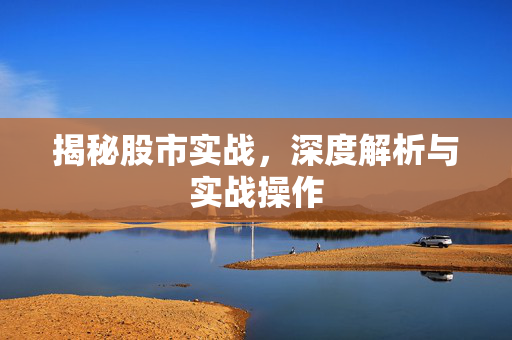 揭秘股市实战，深度解析与实战操作
