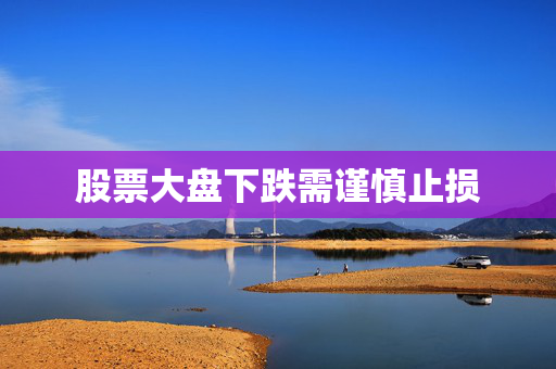 股票大盘下跌需谨慎止损