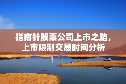 指南针股票公司上市之路，上市限制交易时间分析