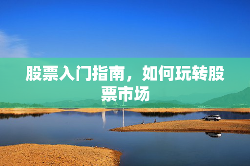 股票入门指南，如何玩转股票市场