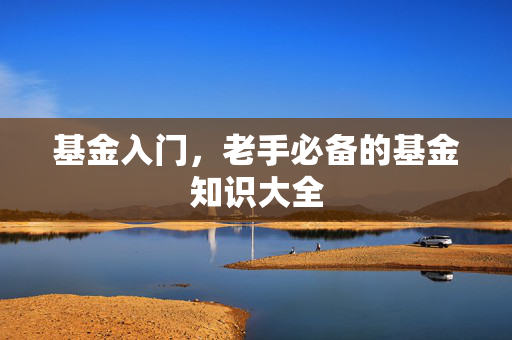 基金入门，老手必备的基金知识大全