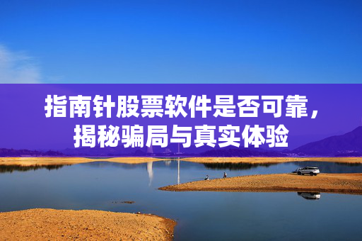 指南针股票软件是否可靠，揭秘骗局与真实体验