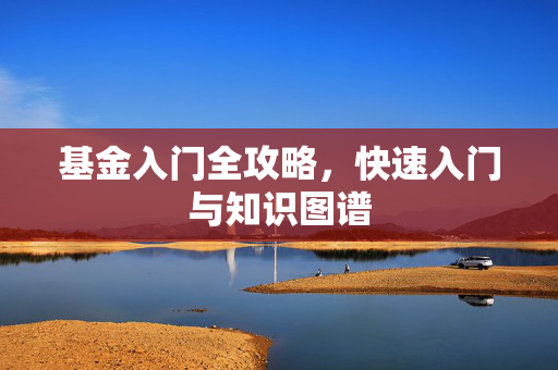 基金入门全攻略，快速入门与知识图谱