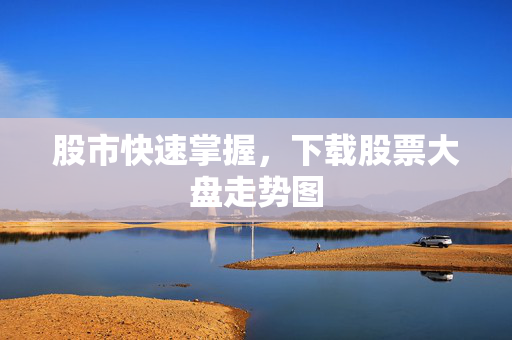 股市快速掌握，下载股票大盘走势图