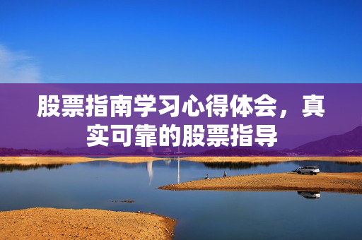 股票指南学习心得体会，真实可靠的股票指导