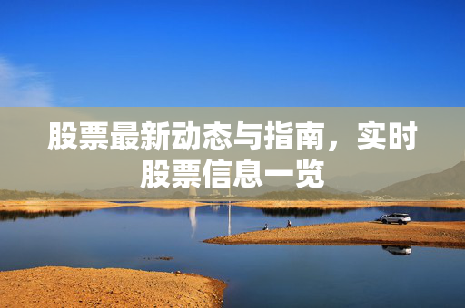 股票最新动态与指南，实时股票信息一览