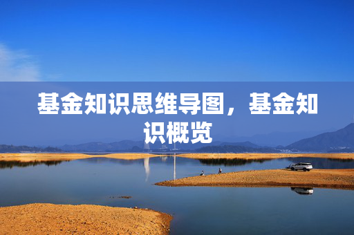 基金知识思维导图，基金知识概览
