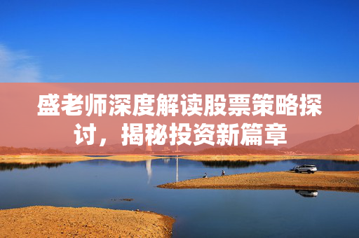 盛老师深度解读股票策略探讨，揭秘投资新篇章