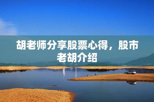 胡老师分享股票心得，股市老胡介绍