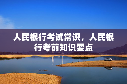人民银行考试常识，人民银行考前知识要点