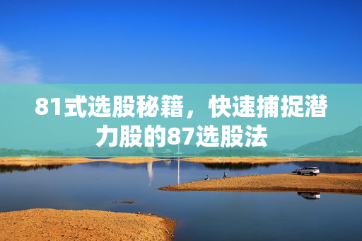 81式选股秘籍，快速捕捉潜力股的87选股法