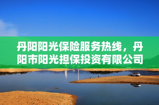 丹阳阳光保险服务热线，丹阳市阳光担保投资有限公司联系方式