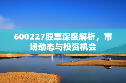 600227股票深度解析，市场动态与投资机会