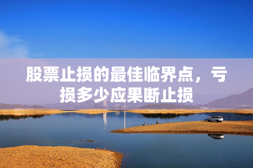 股票止损的最佳临界点，亏损多少应果断止损