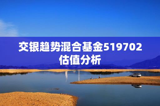 交银趋势混合基金519702估值分析