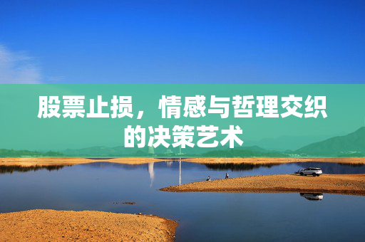 股票止损，情感与哲理交织的决策艺术