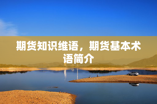 期货知识维语，期货基本术语简介