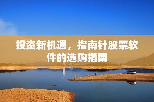 投资新机遇，指南针股票软件的选购指南
