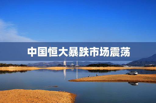 中国恒大暴跌市场震荡
