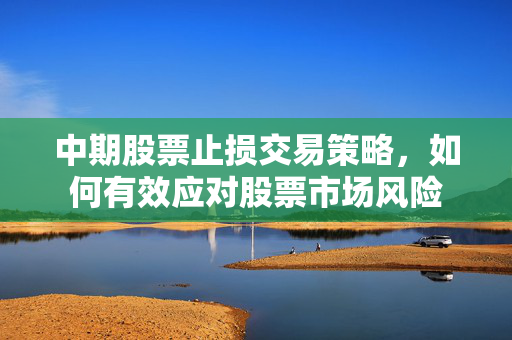 中期股票止损交易策略，如何有效应对股票市场风险
