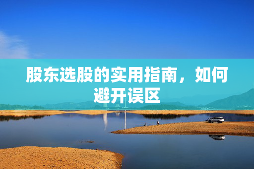 股东选股的实用指南，如何避开误区